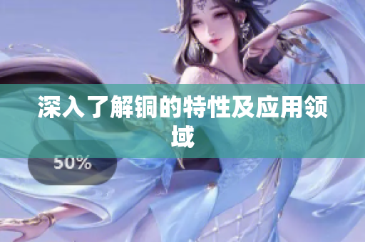 深入了解铜的特性及应用领域