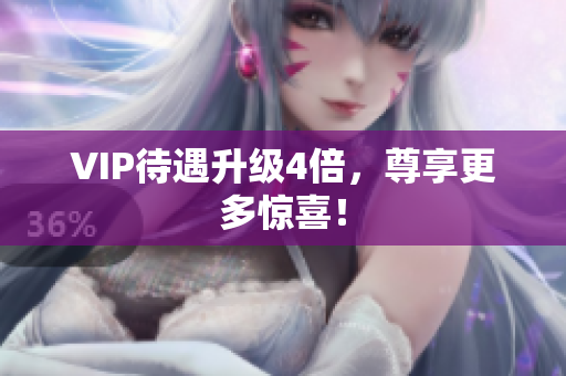 VIP待遇升级4倍，尊享更多惊喜！