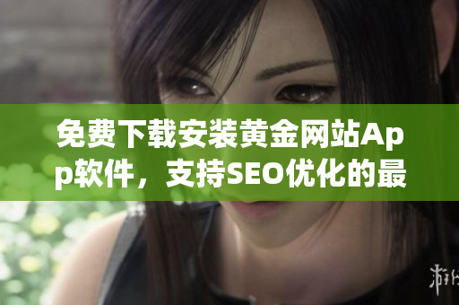 免费下载安装黄金网站App软件，支持SEO优化的最佳选择