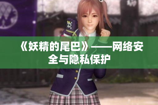 《妖精的尾巴》——网络安全与隐私保护