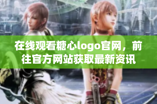 在线观看糖心logo官网，前往官方网站获取最新资讯