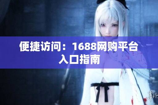 便捷访问：1688网购平台入口指南