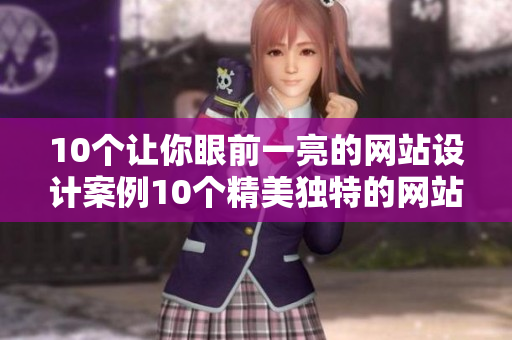 10个让你眼前一亮的网站设计案例10个精美独特的网站设计案例，让你耳目一新