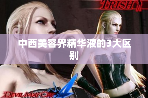 中西美容界精华液的3大区别