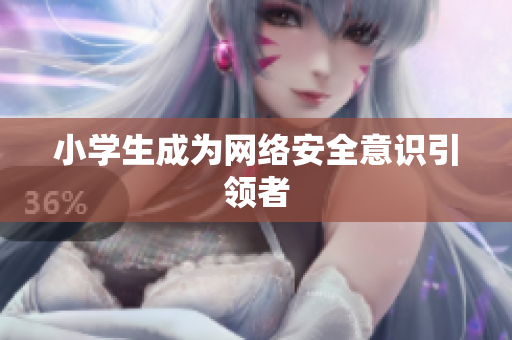小学生成为网络安全意识引领者