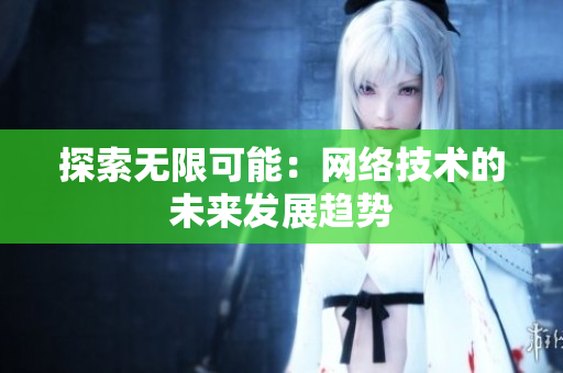 探索无限可能：网络技术的未来发展趋势