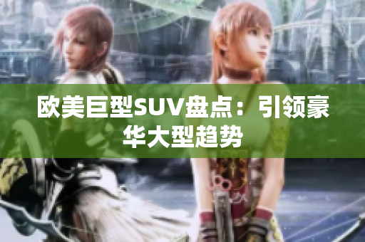 欧美巨型SUV盘点：引领豪华大型趋势