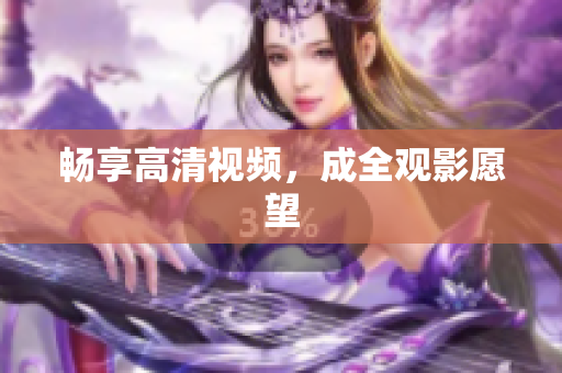 畅享高清视频，成全观影愿望