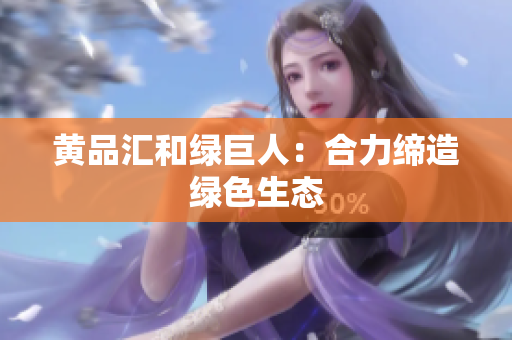 黄品汇和绿巨人：合力缔造绿色生态