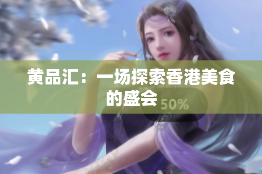 黄品汇：一场探索香港美食的盛会