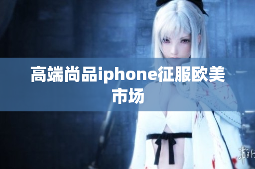 高端尚品iphone征服欧美市场