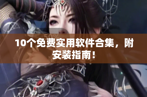 10个免费实用软件合集，附安装指南！