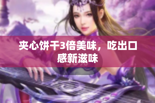 夹心饼干3倍美味，吃出口感新滋味