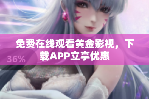免费在线观看黄金影视，下载APP立享优惠