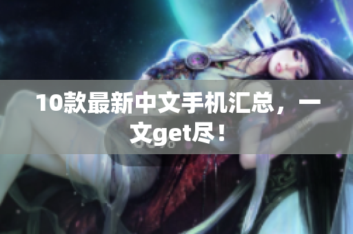10款最新中文手机汇总，一文get尽！