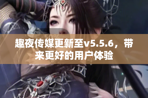 趣夜传媒更新至v5.5.6，带来更好的用户体验