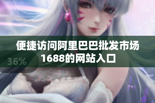 便捷访问阿里巴巴批发市场1688的网站入口