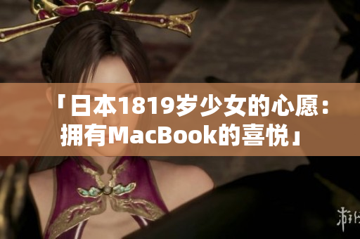 「日本1819岁少女的心愿：拥有MacBook的喜悦」