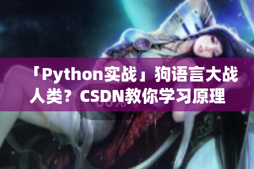 「Python实战」狗语言大战人类？CSDN教你学习原理及代码