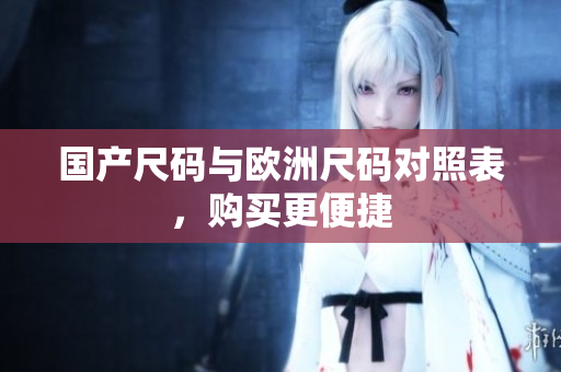 国产尺码与欧洲尺码对照表，购买更便捷