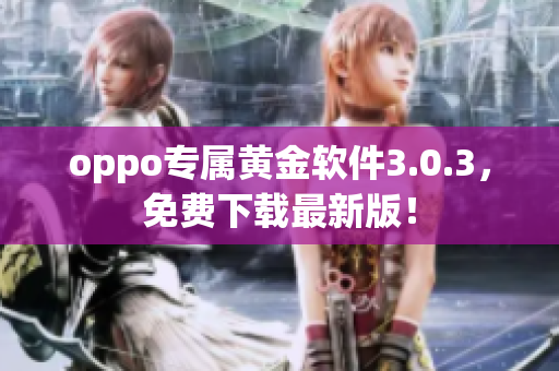 oppo专属黄金软件3.0.3，免费下载最新版！