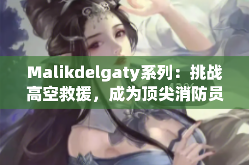 Malikdelgaty系列：挑战高空救援，成为顶尖消防员