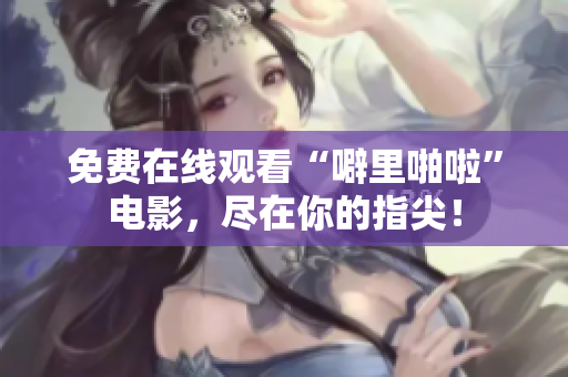 免费在线观看“噼里啪啦”电影，尽在你的指尖！