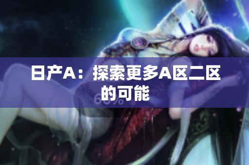 日产A：探索更多A区二区的可能
