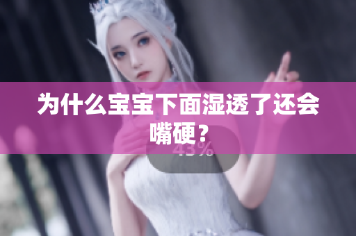 为什么宝宝下面湿透了还会嘴硬？