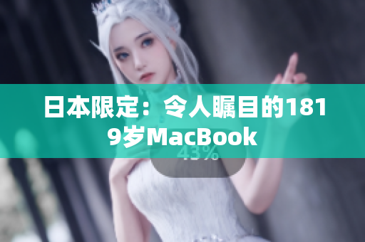 日本限定：令人瞩目的1819岁MacBook