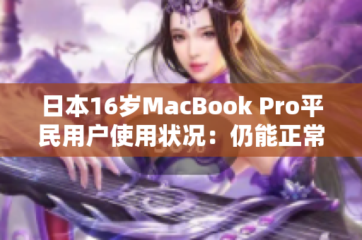 日本16岁MacBook Pro平民用户使用状况：仍能正常运行！