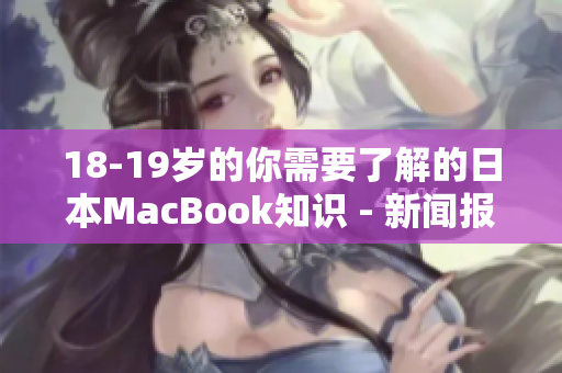 18-19岁的你需要了解的日本MacBook知识 - 新闻报道