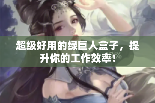 超级好用的绿巨人盒子，提升你的工作效率！