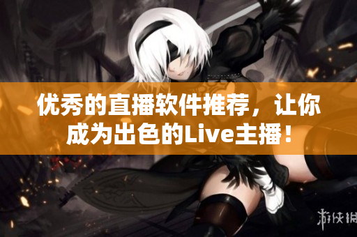 优秀的直播软件推荐，让你成为出色的Live主播！