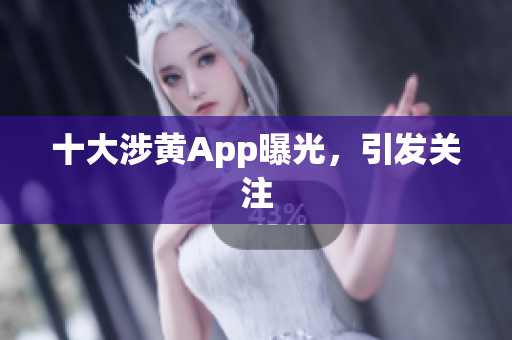 十大涉黄App曝光，引发关注