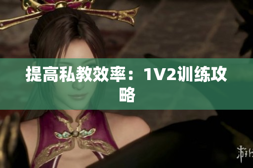 提高私教效率：1V2训练攻略