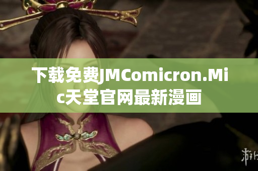 下载免费JMComicron.Mic天堂官网最新漫画