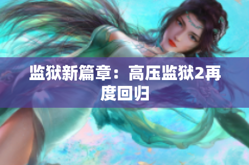 监狱新篇章：高压监狱2再度回归