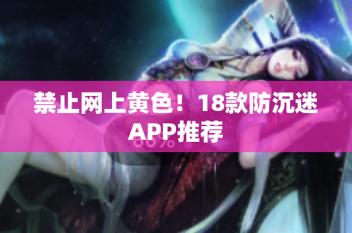 禁止网上黄色！18款防沉迷APP推荐