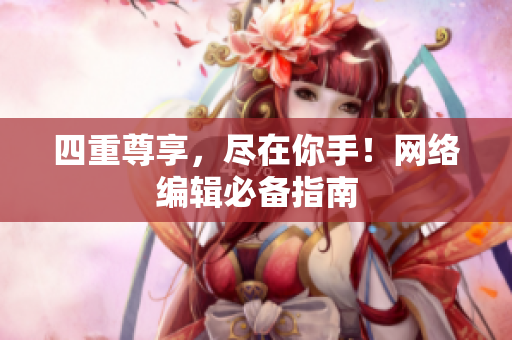 四重尊享，尽在你手！网络编辑必备指南