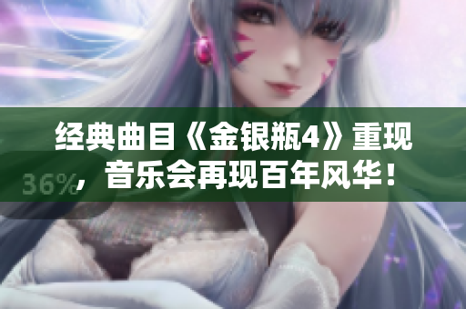 经典曲目《金银瓶4》重现，音乐会再现百年风华！