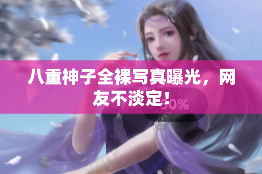 八重神子全裸写真曝光，网友不淡定！