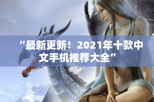 “最新更新！2021年十款中文手机推荐大全”