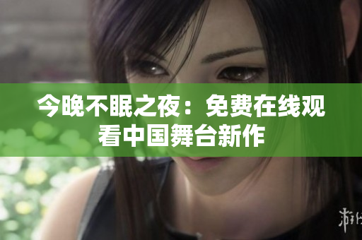 今晚不眠之夜：免费在线观看中国舞台新作