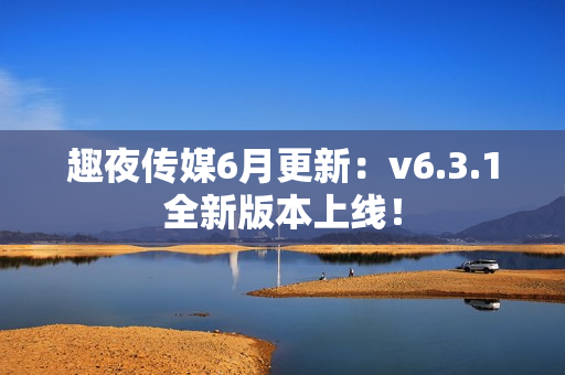 趣夜传媒6月更新：v6.3.1全新版本上线！