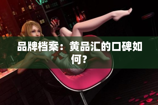 品牌档案：黄品汇的口碑如何？