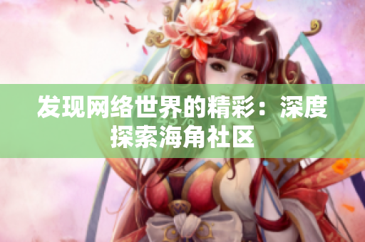 发现网络世界的精彩：深度探索海角社区
