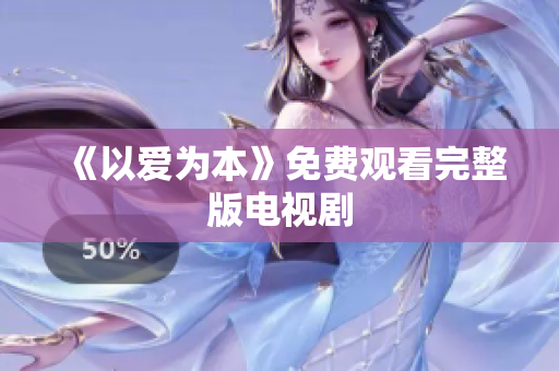 《以爱为本》免费观看完整版电视剧