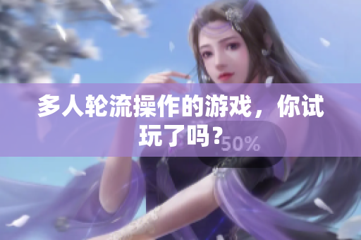 多人轮流操作的游戏，你试玩了吗？