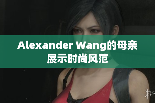 Alexander Wang的母亲展示时尚风范
